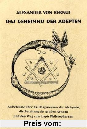 Das Geheimnis der Adepten: Aufschlüsse über das Magisterium der Alchymie, die Bereitung der großen Arkana und den Weg zum Lapos Philosophorum